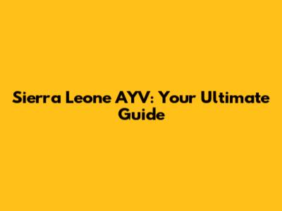 Sierra Leone AYV: Your Ultimate Guide