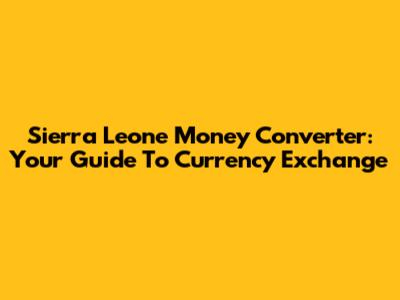 Sierra Leone Money Converter: Your Guide To Currency Exchange