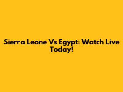 Sierra Leone Vs Egypt: Watch Live Today!