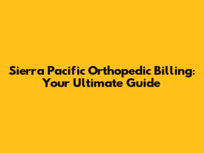 Sierra Pacific Orthopedic Billing: Your Ultimate Guide