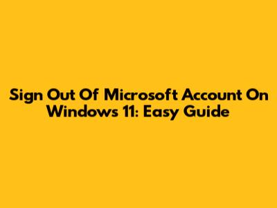 Sign Out Of Microsoft Account On Windows 11: Easy Guide