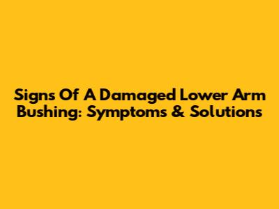 Signs Of A Damaged Lower Arm Bushing: Symptoms & Solutions