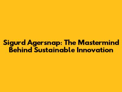 Sigurd Agersnap: The Mastermind Behind Sustainable Innovation