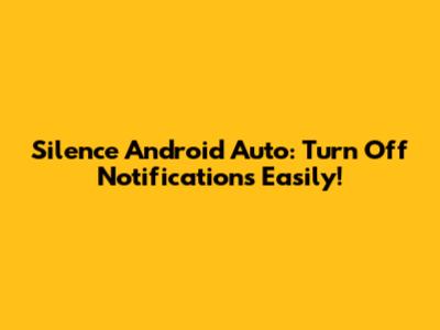 Silence Android Auto: Turn Off Notifications Easily!