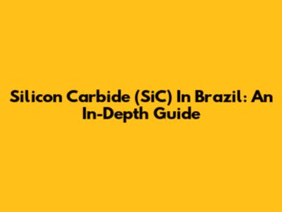 Silicon Carbide (SiC) In Brazil: An In-Depth Guide