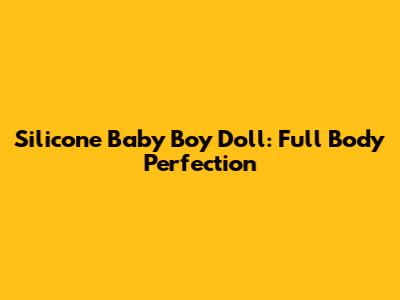 Silicone Baby Boy Doll: Full Body Perfection