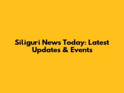 Siliguri News Today: Latest Updates & Events