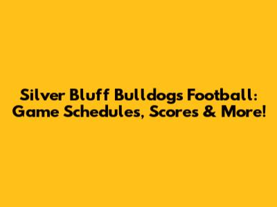 Silver Bluff Bulldogs Football: Game Schedules, Scores & More!