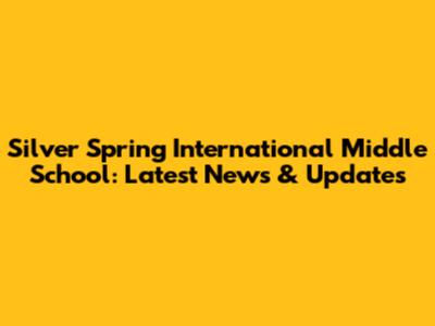 Silver Spring International Middle School: Latest News & Updates