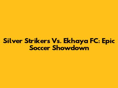 Silver Strikers Vs. Ekhaya FC: Epic Soccer Showdown