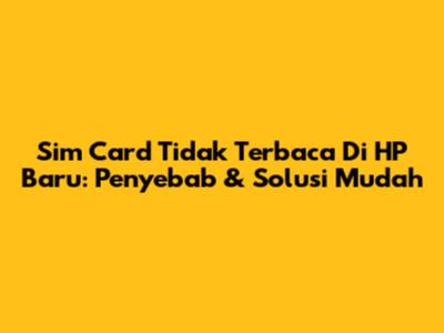 Sim Card Tidak Terbaca Di HP Baru: Penyebab & Solusi Mudah