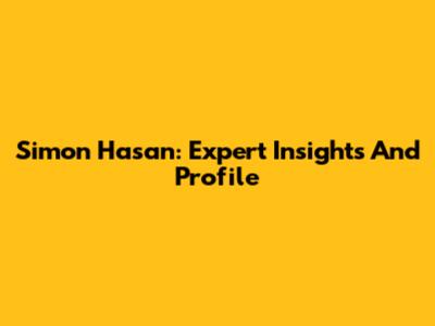 Simon Hasan: Expert Insights And Profile