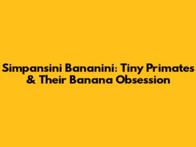 Simpansini Bananini: Tiny Primates & Their Banana Obsession