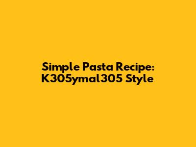 Simple Pasta Recipe: K305ymal305 Style