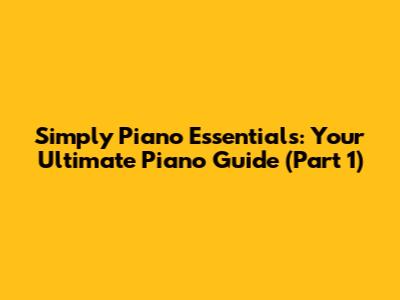 Simply Piano Essentials: Your Ultimate Piano Guide (Part 1)