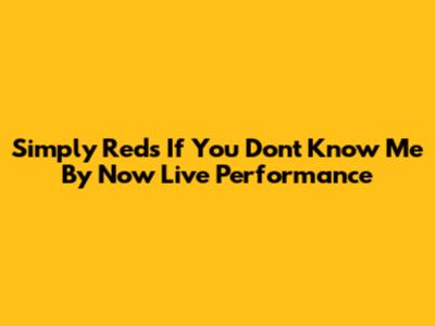 Simply Red's "If You Don't Know Me By Now" Live Performance