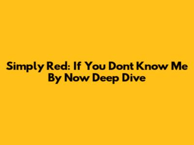Simply Red: "If You Don't Know Me By Now" Deep Dive