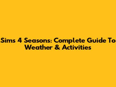 Sims 4 Seasons: Complete Guide To Weather & Activities
