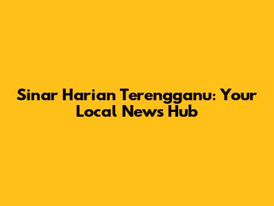 Sinar Harian Terengganu: Your Local News Hub