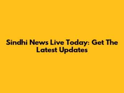 Sindhi News Live Today: Get The Latest Updates