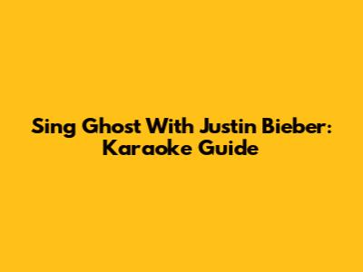 Sing 'Ghost' With Justin Bieber: Karaoke Guide