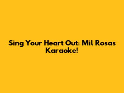 Sing Your Heart Out: Mil Rosas Karaoke!