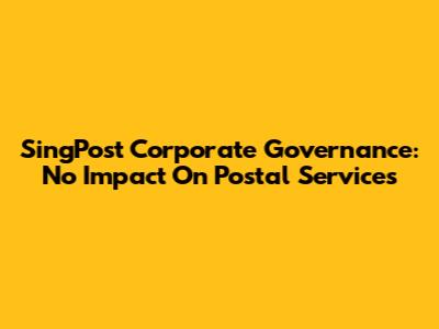 SingPost Corporate Governance: No Impact On Postal Services