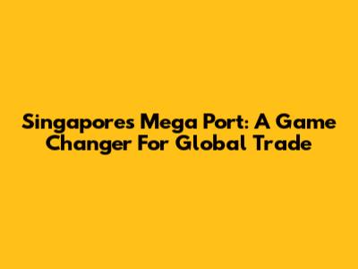 Singapore's Mega Port: A Game Changer For Global Trade