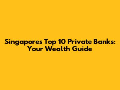 Singapore's Top 10 Private Banks: Your Wealth Guide