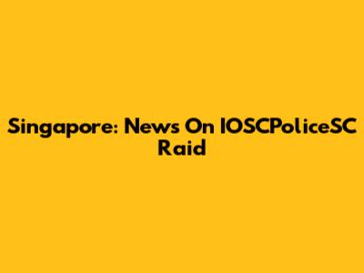 Singapore: News On IOSCPoliceSC Raid