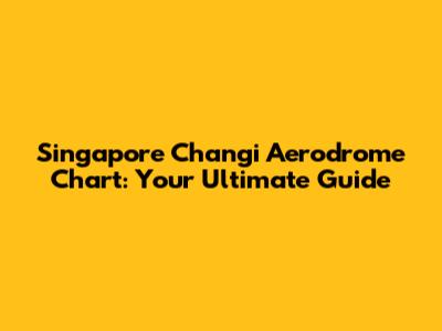 Singapore Changi Aerodrome Chart: Your Ultimate Guide
