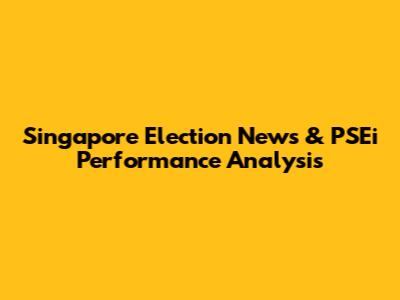 Singapore Election News & PSEi Performance Analysis