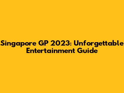 Singapore GP 2023: Unforgettable Entertainment Guide