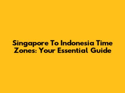 Singapore To Indonesia Time Zones: Your Essential Guide