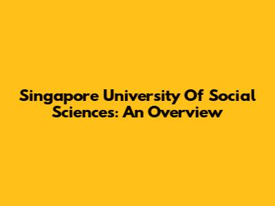 Singapore University Of Social Sciences: An Overview