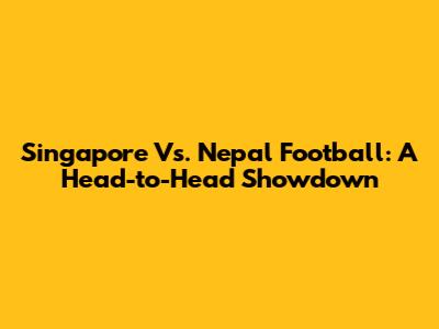 Singapore Vs. Nepal Football: A Head-to-Head Showdown