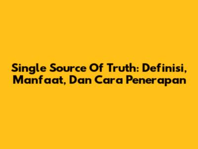 Single Source Of Truth: Definisi, Manfaat, Dan Cara Penerapan