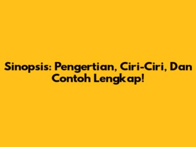 Sinopsis: Pengertian, Ciri-Ciri, Dan Contoh Lengkap!