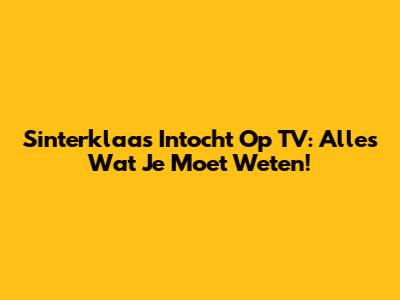 Sinterklaas Intocht Op TV: Alles Wat Je Moet Weten!