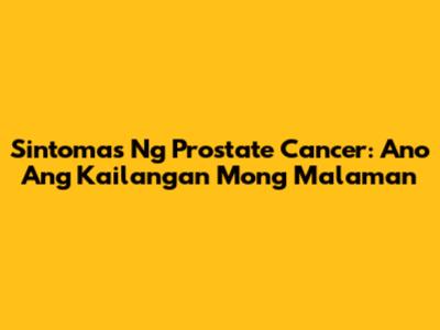 Sintomas Ng Prostate Cancer: Ano Ang Kailangan Mong Malaman
