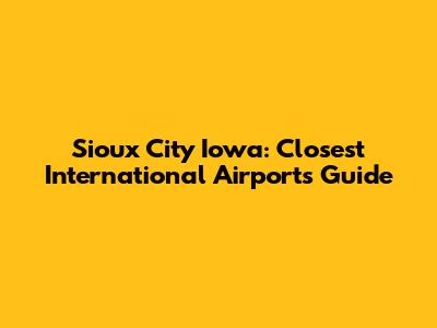 Sioux City Iowa: Closest International Airports Guide