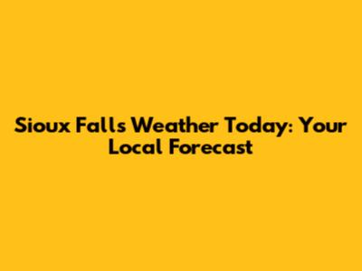 Sioux Falls Weather Today: Your Local Forecast