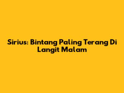 Sirius: Bintang Paling Terang Di Langit Malam