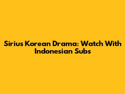 Sirius Korean Drama: Watch With Indonesian Subs