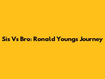 Sis Vs Bro: Ronald Young's Journey
