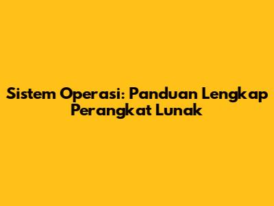 Sistem Operasi: Panduan Lengkap Perangkat Lunak