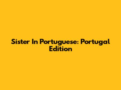 Sister In Portuguese: Portugal Edition