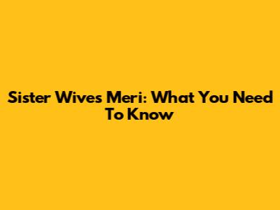 Sister Wives Meri: What You Need To Know