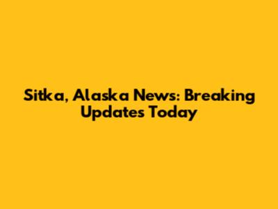 Sitka, Alaska News: Breaking Updates Today