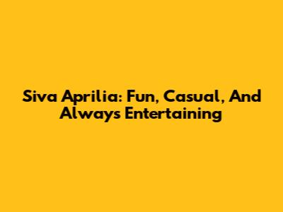 Siva Aprilia: Fun, Casual, And Always Entertaining